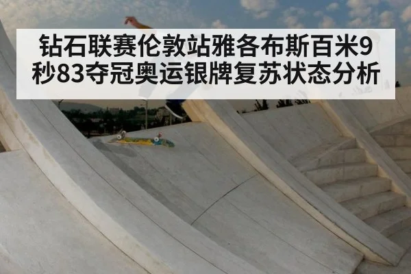 钻石联赛伦敦站雅各布斯百米9秒83夺冠奥运银牌复苏状态分析