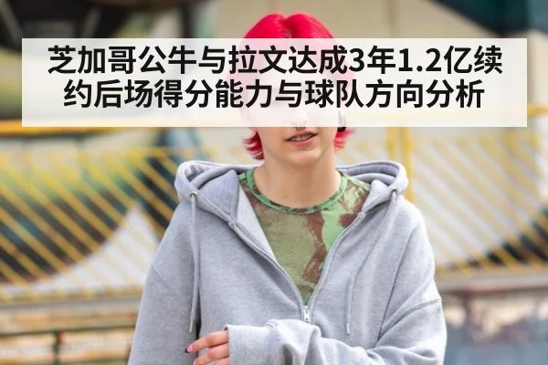 芝加哥公牛与拉文达成3年1.2亿续约后场得分能力与球队方向分析
