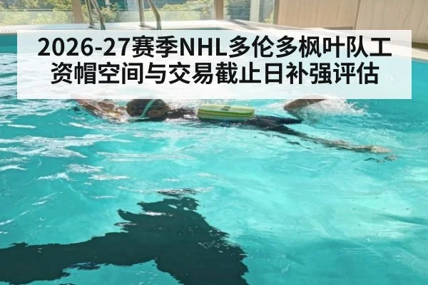 2026-27赛季NHL多伦多枫叶队工资帽空间与交易截止日补强评估