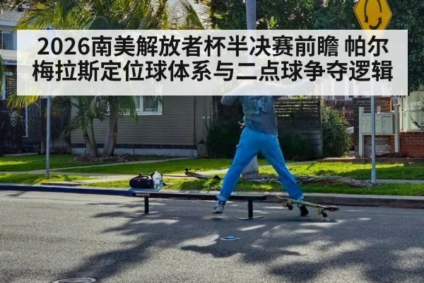 2026南美解放者杯半决赛前瞻 帕尔梅拉斯定位球体系与二点球争夺逻辑